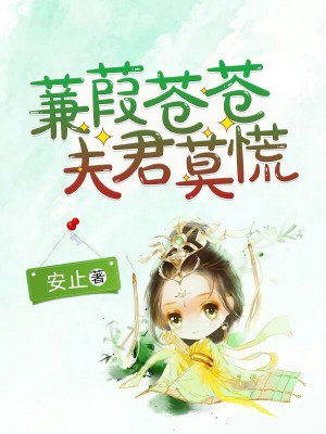 蒹葭苍苍,夫君莫慌最新章节_安止著_掌阅小说网
