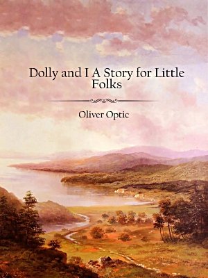 Dolly and I A Story for Little Folks