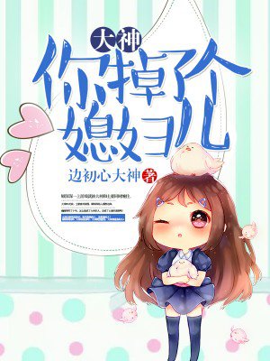 大神,你掉了个媳妇儿最新章节_边初心著_得间