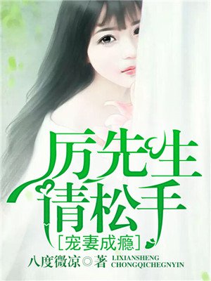 宠妻成瘾,厉先生请松手最新章节_八度微凉著_掌阅小说