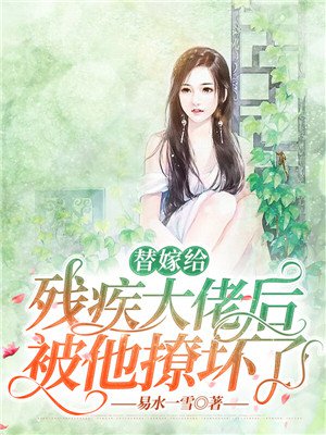 替嫁给残疾大佬后,被他撩坏了