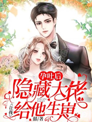 孕吐后,隐藏大佬让我给他生崽