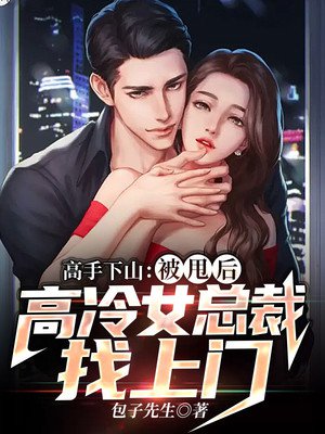 高手下山:被甩后,高冷女总裁找上门