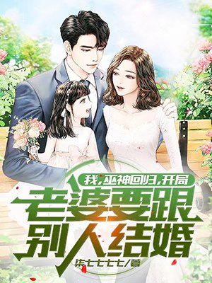 我,巫神回归,开局老婆要跟别人结婚?