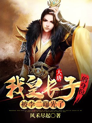 大唐:我皇长子的身份被李二曝光了