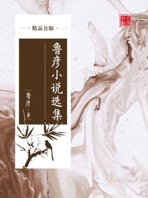 鲁彦小说选集（精品公版）