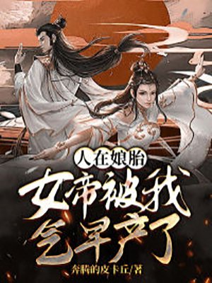 人在娘胎:女帝被我气早产了