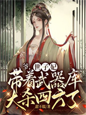 爷，世子妃带着武器库大杀四方了