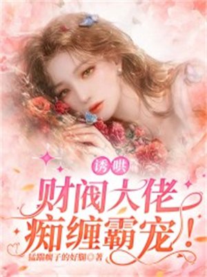 诱哄！财阀大佬痴缠霸宠！