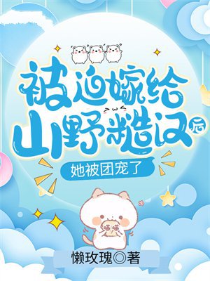 被迫嫁给山野糙汉后，她被团宠了