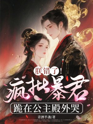 朕错了!疯批暴君跪在公主殿外哭