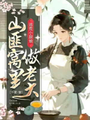 逃荒小厨娘,山匪窝里做老大