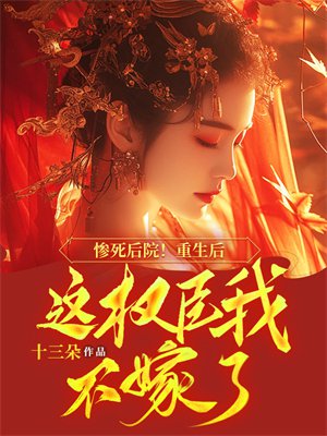 惨死后院！重生后这权臣我不嫁了