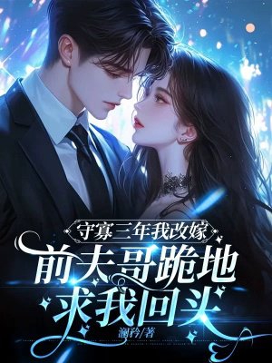 守寡三年后我改嫁,前夫哥跪地求我回头