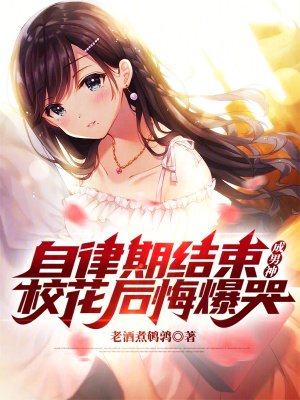 自律期结束成男神,校花后悔爆哭
