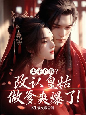 太子弃我?改认皇姑做爹爽爆了!