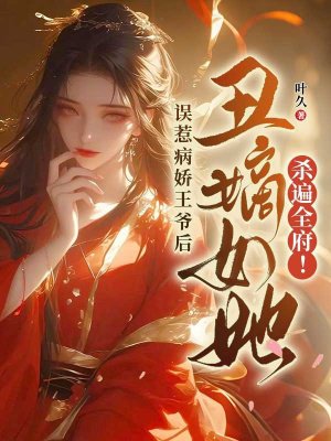误惹病娇王爷后,丑嫡女她杀遍全府!