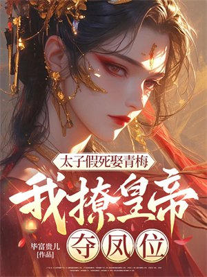 太子假死娶青梅，我撩皇帝，夺凤位