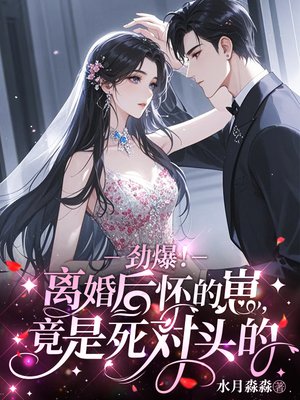 劲爆！离婚后怀的崽，竟是死对头的