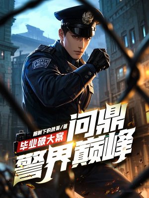 毕业破大案,问鼎警界巅峰!