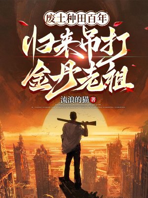 废土种田百年,归来吊打金丹老祖