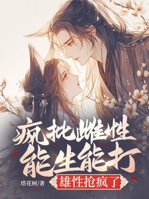 疯批雌性能生能打,雄性抢疯了