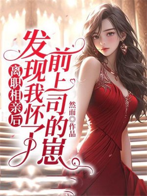 离职相亲后,发现我怀了前上司的崽
