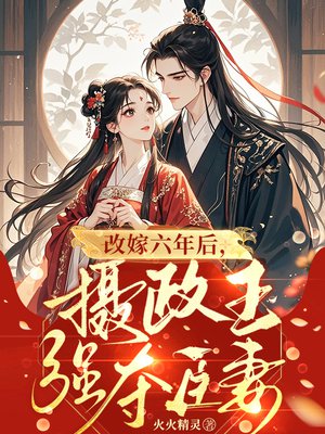 改嫁六年后,摄政王强夺臣妻