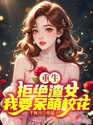 重生:拒绝渣女,我要呆萌校花