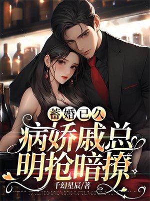 蓄婚已久,病娇戚总明抢暗撩
