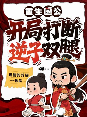重生国公:开局打断逆子双腿