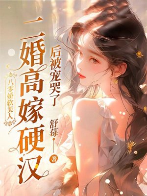 八零娇软美人，二婚高嫁硬汉后被宠哭了