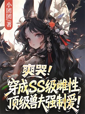 爽哭！穿成SS级雌性，顶级兽夫强制爱