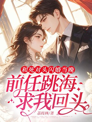 和死对头闪婚当晚,前任跳海求我回头