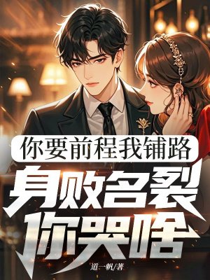 你要前程我铺路,身败名裂你哭啥