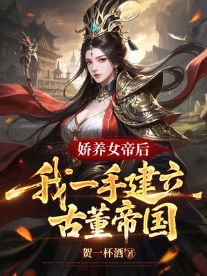 娇养女帝后,我一手建立古董帝国