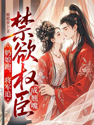 奶娘跑，将军追，禁欲权臣成翘嘴