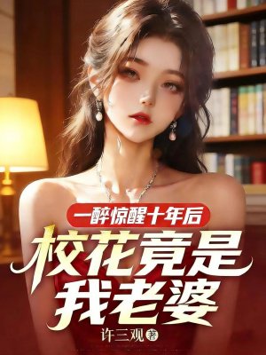一醉惊醒十年后，校花竟是我老婆