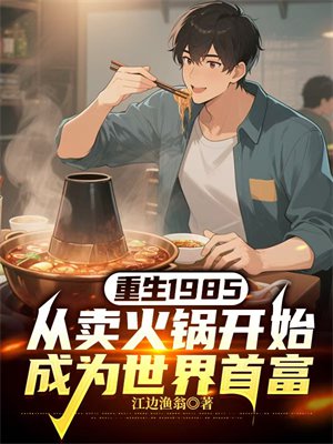 重生1985,从卖火锅开始成为世界首富