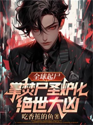 全球起尸:掌焚尸圣炉化绝世大凶