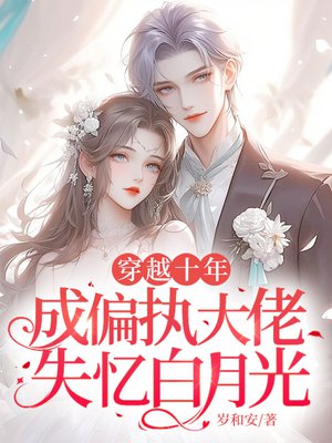 穿越十年,成偏执大佬失忆白月光