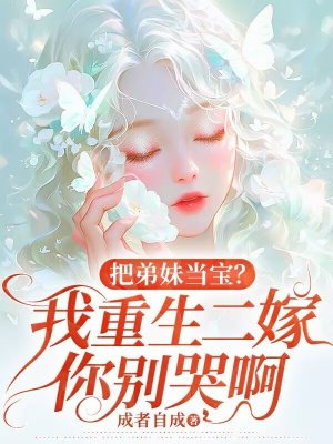把弟妹当宝?我重生二嫁你别哭啊