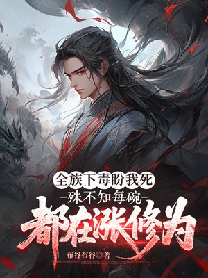 全族下毒盼我死，殊不知每碗都在涨修为