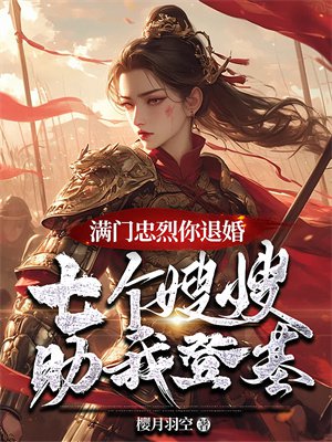 满门忠烈你退婚,七个嫂嫂助我登基