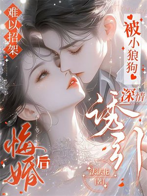 难以招架!悔婚后被小狼狗深情诱引