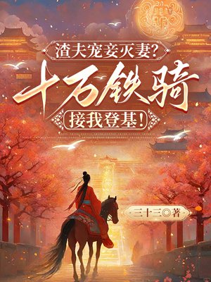 渣夫宠妾灭妻?十万铁骑接我登基!