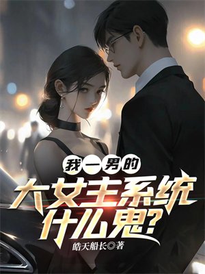 我一男的,大女主系统什么鬼?