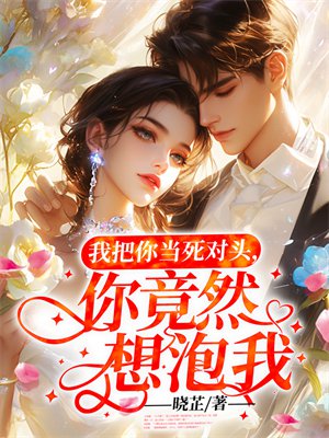 我把你当死对头,你竟然想泡我?