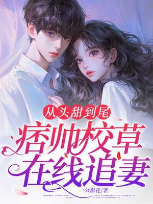 从头甜到尾,痞帅校草在线追妻!