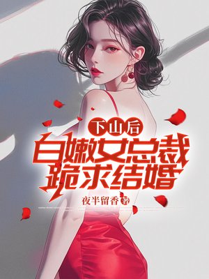 下山后,白嫩女总裁跪求结婚